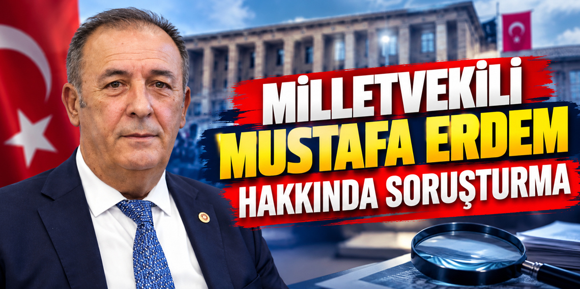 Milletvekili Mustafa Erdem hakkında soruşturma başlatıldı