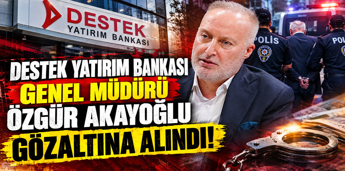 Destek Yatırım Bankası Genel Müdürü Özgür Akayoğlu gözaltına alındı