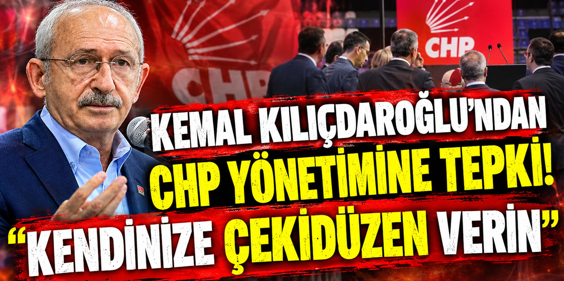 Kemal Kılıçdaroğlu'ndan CHP yönetimine tepki: Kendinize çekidüzen verin