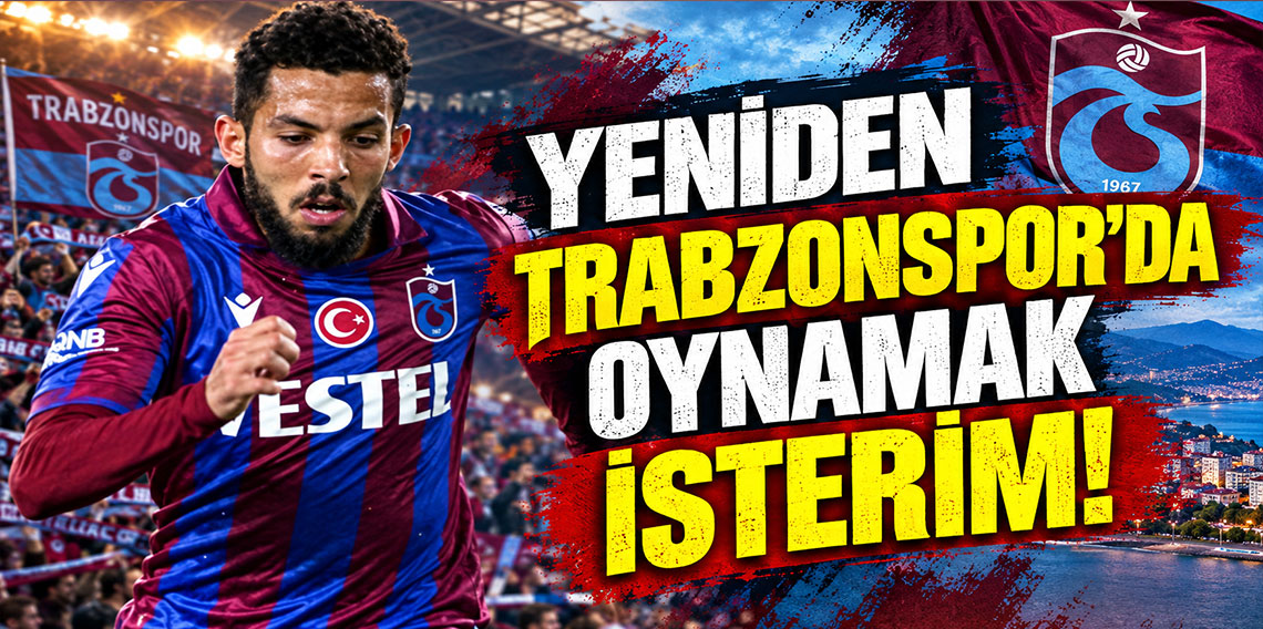 YENİDEN TRABZONSPOR'DA OYNAMAK İSTERİM!
