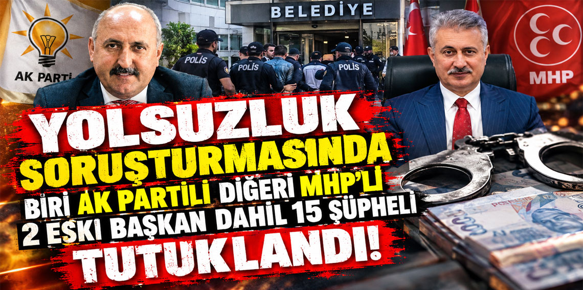 Yolsuzluk soruşturmasında biri AK Partili diğeri MHP'li 2 eski başkan dahil 15 şüpheli tutuklandı