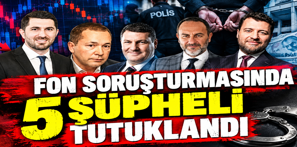 Fon soruşturmasında yeni gelişme! 5 şüpheli tutuklandı