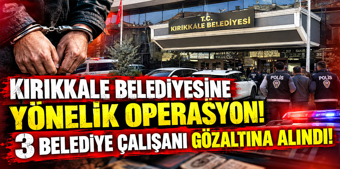 Kırıkkale Belediyesine yönelik operasyon! 3 belediye çalışanı gözaltına alındı