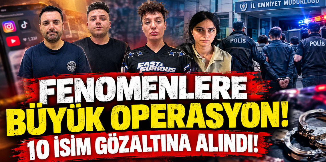 Fenomenlere büyük operasyon! 10 isim gözaltına alındı