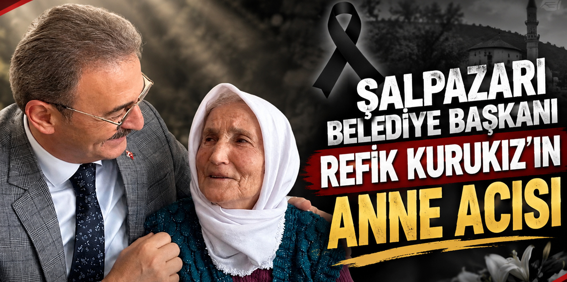 Şalpazarı Belediye Başkanı Refik Kurukız’ın anne acısı