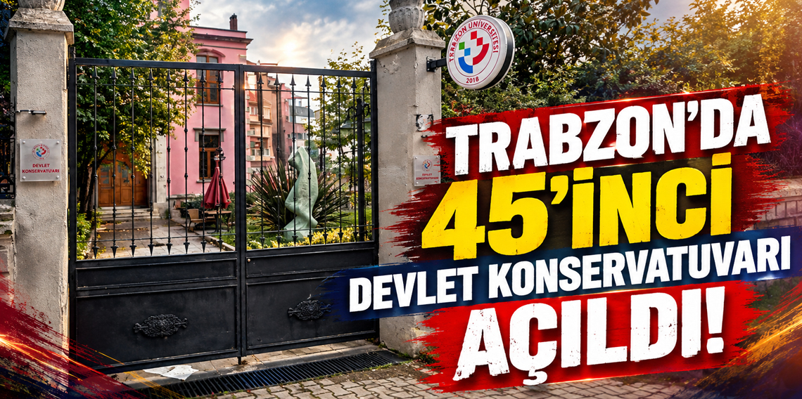 Trabzon’da 45’inci Devlet Konservatuvarı açıldı! Eski Sanatevi artık üniversitenin