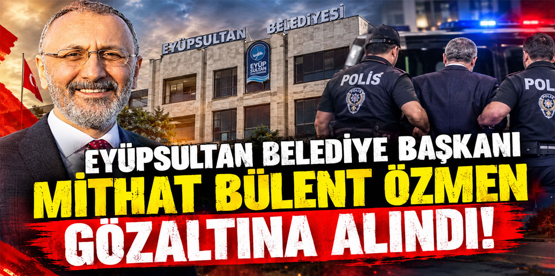 Eyüpsultan Belediye Başkanı Mithat Bülent Özmen gözaltına alındı