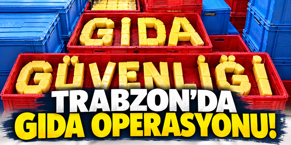 Trabzon Dahil 81 ilde “Gıda Güvenliği” operasyonu: 73 şüpheli hakkında adli işlem yapıldı