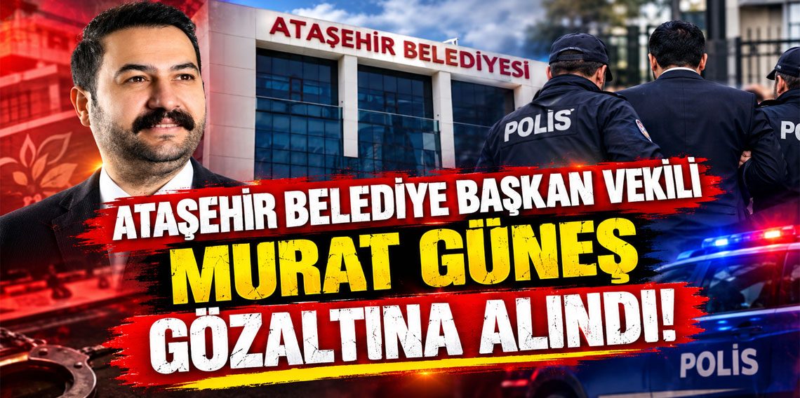 Ataşehir Belediye Başkan Vekili Murat Güneş gözaltına alındı