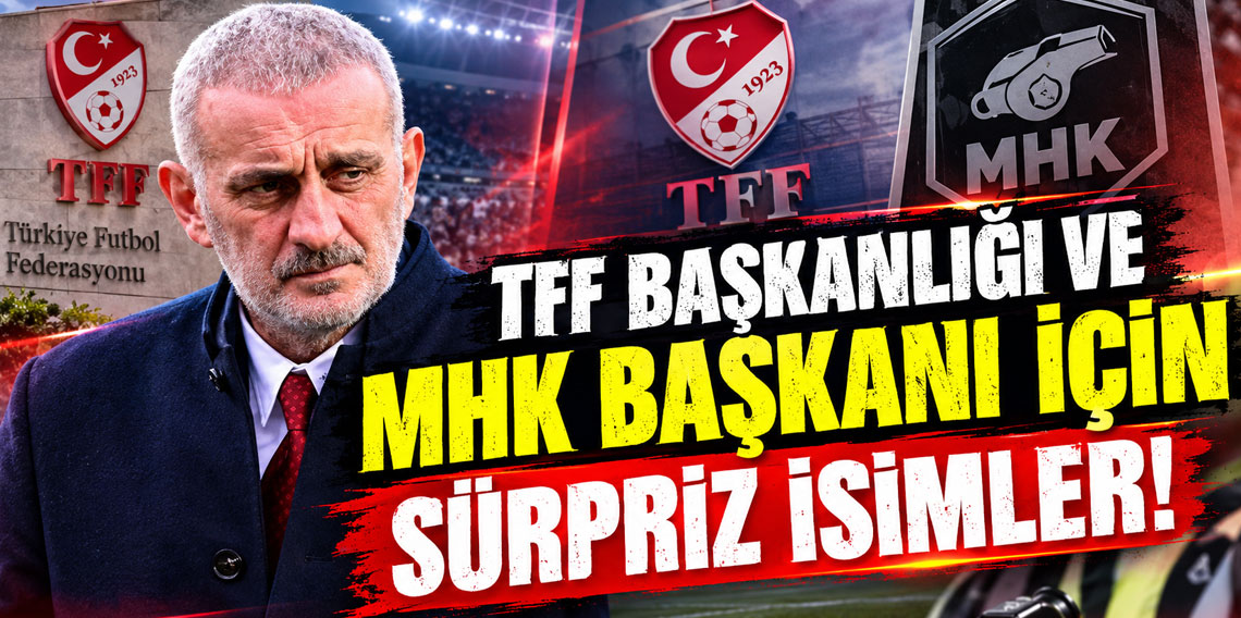 TFF BAŞKANLIĞI VE MHK BAŞKANI İÇİN SÜRPRİZ İSİMLER!
