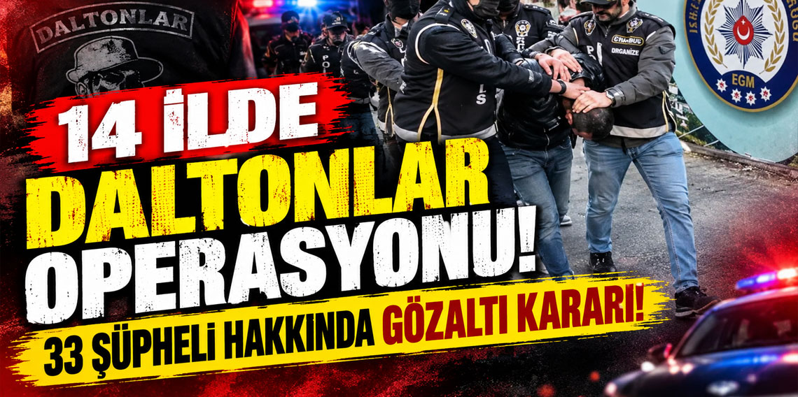 14 ilde Daltonlar operasyonu: 33 şüpheli hakkında gözaltı kararı