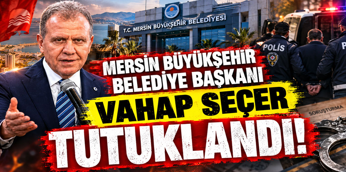 Mersin Büyükşehir Belediye Başkanı Vahap Seçer tutuklandı