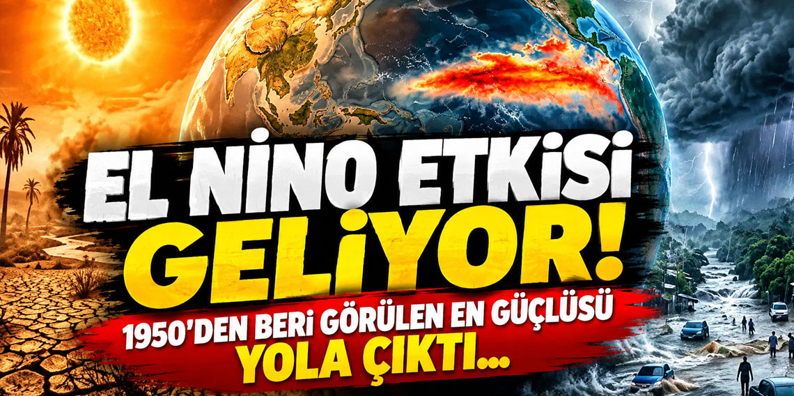 El nino etkisi geliyor! 1950'den beri görülen en güçlüsü yola çıktı...