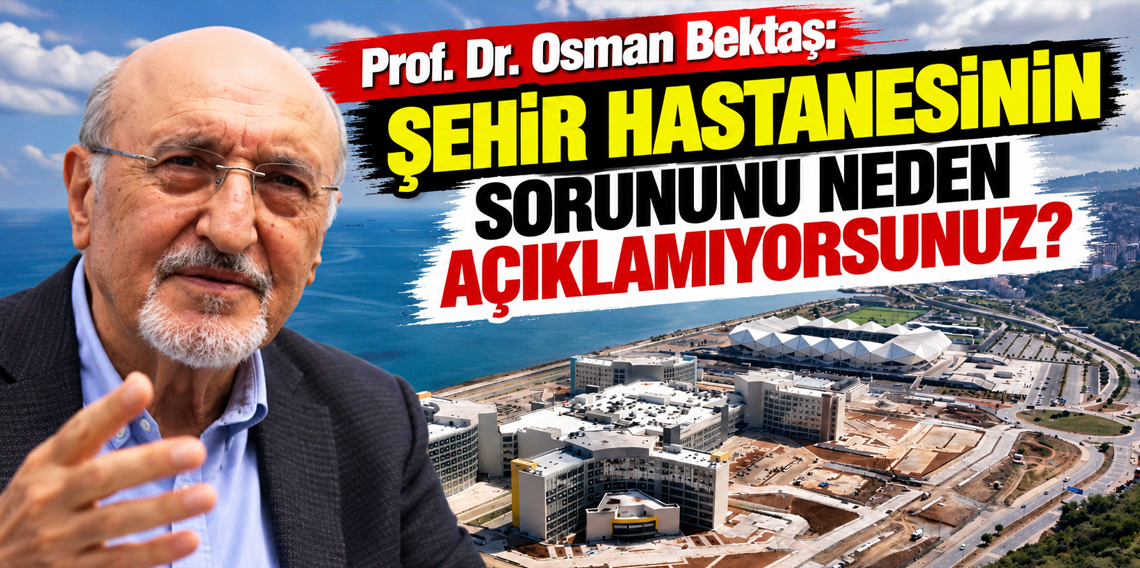 Osman Bektaş’tan Trabzon Şehir Hastanesi tepkisi: “Sorunları neden açıklamıyorsunuz?”