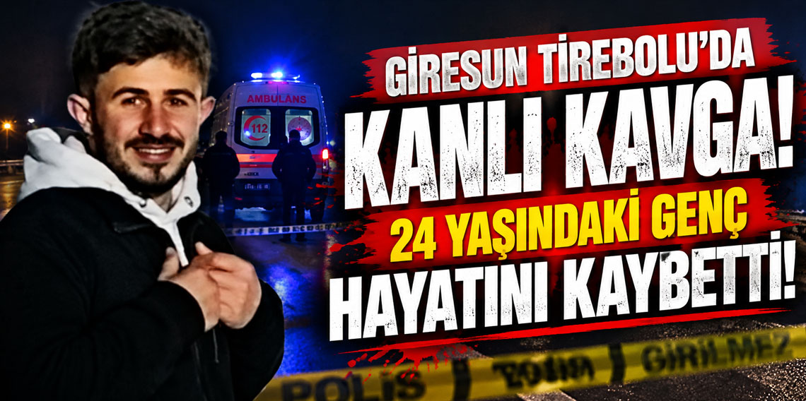 Giresun Tirebolu’da kanlı kavga! 24 yaşındaki genç hayatını kaybetti