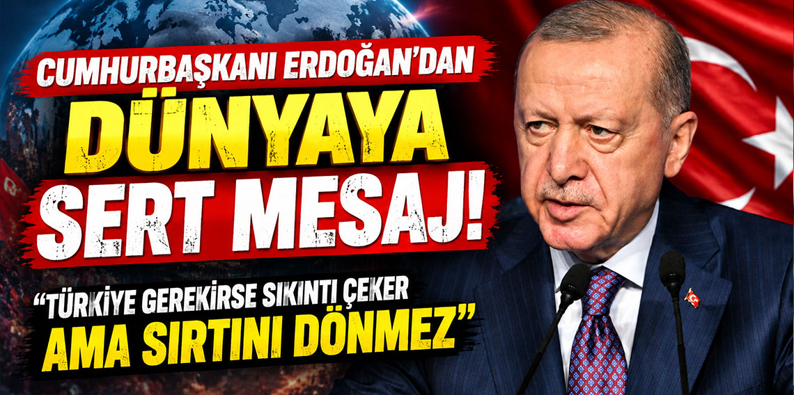 Cumhurbaşkanı Erdoğan'dan dünyaya sert mesaj: Türkiye gerekirse sıkıntı çeker ama sırtını dönmez