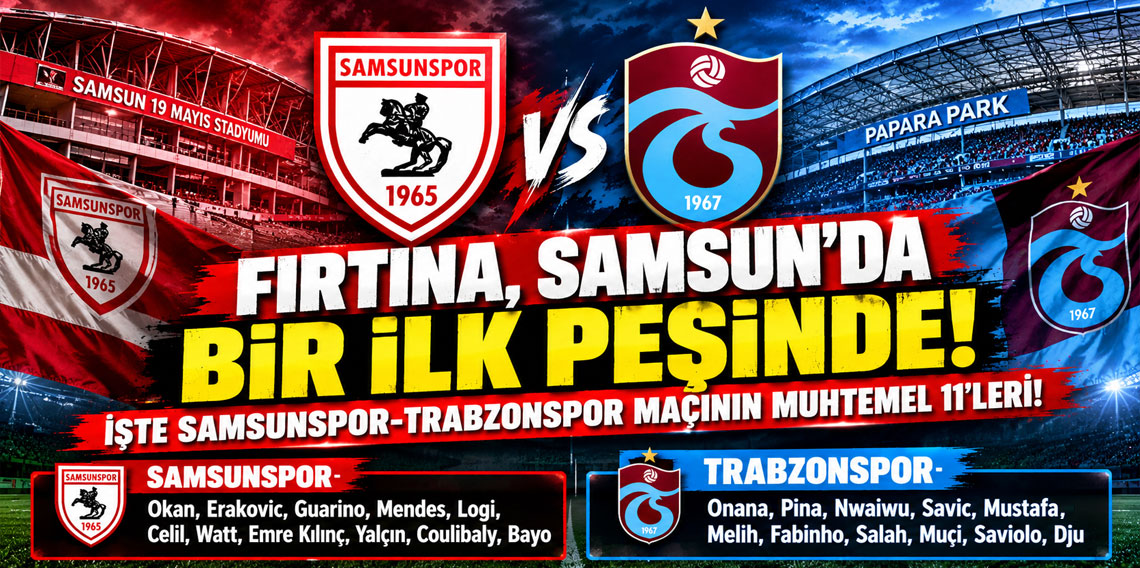 FIRTINA, SAMSUN'DA BİR İLK PEŞİNDE! İŞTE SAMSUNSPOR-TRABZONSPOR MAÇININ MUHTEMEL 11'LERİ!