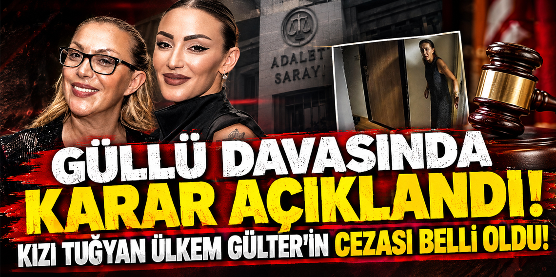 Güllü davasında karar açıklandı! Kızı Tuğyan Ülkem Gülter'in cezası belli oldu