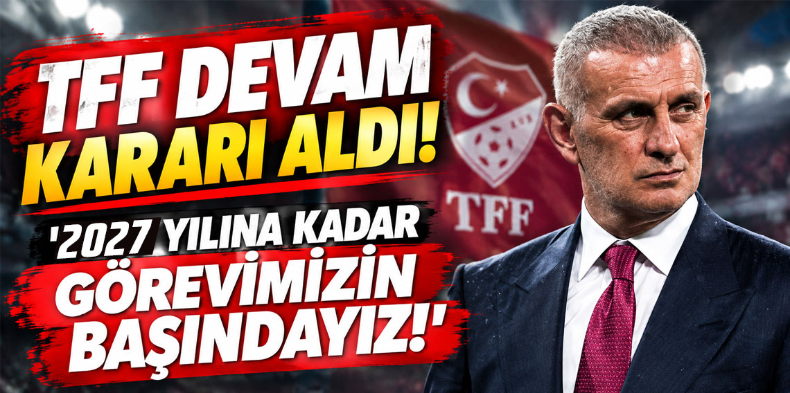 TFF DEVAM KARARI ALDI! '2027 YILINA KADAR GÖREVİMİZİN BAŞINDAYIZ!'