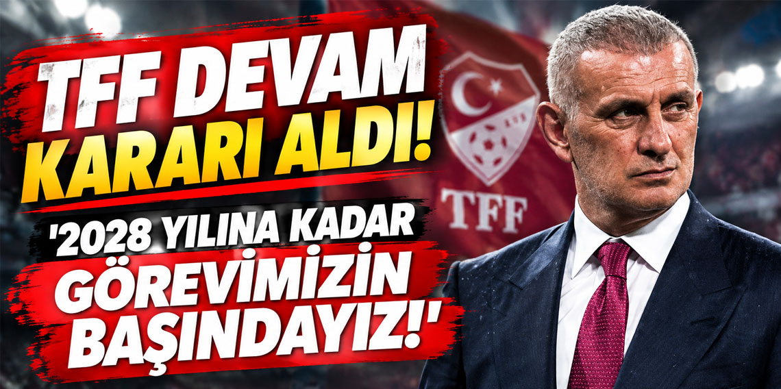 TFF DEVAM KARARI ALDI! '2028 YILINA KADAR GÖREVİMİZİN BAŞINDAYIZ!'