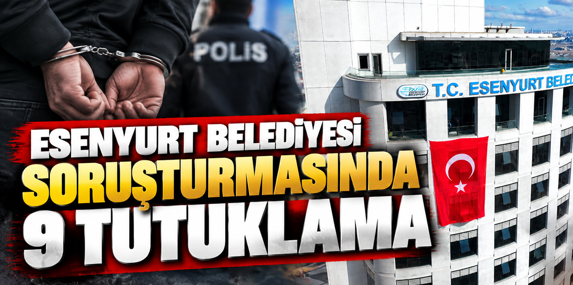 Esenyurt Belediyesi'ne yönelik soruşturmada 9 şüpheli tutuklandı