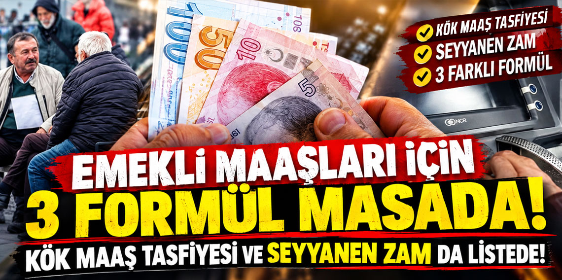Emekli maaşları için 3 formül masada: Kök maaş tasfiyesi ve seyyanen zam da listede!