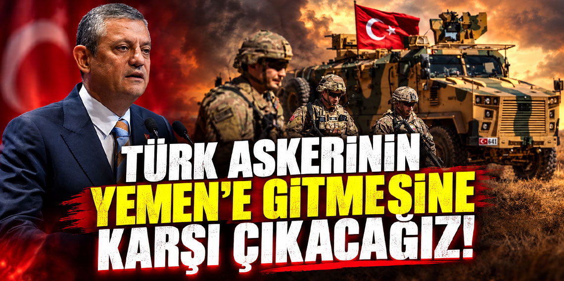 Özgür Özel: Türk askerinin Yemen'e gitmesine karşı çıkacağız