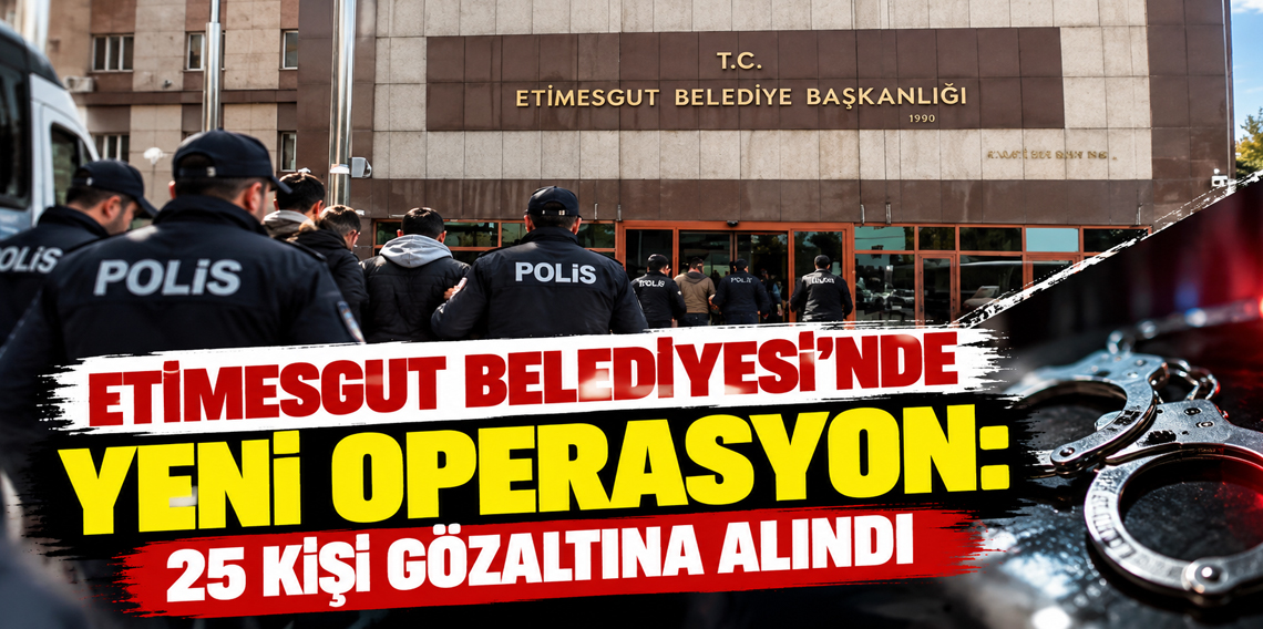 Etimesgut Belediyesi’nde yeni operasyon: 25 gözaltı