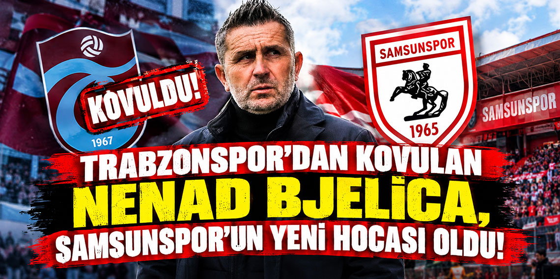 TRABZONSPOR'DAN KOVULAN NENAD BJELİCA, SAMSUNSPOR'UN YENİ HOCASI OLDU!