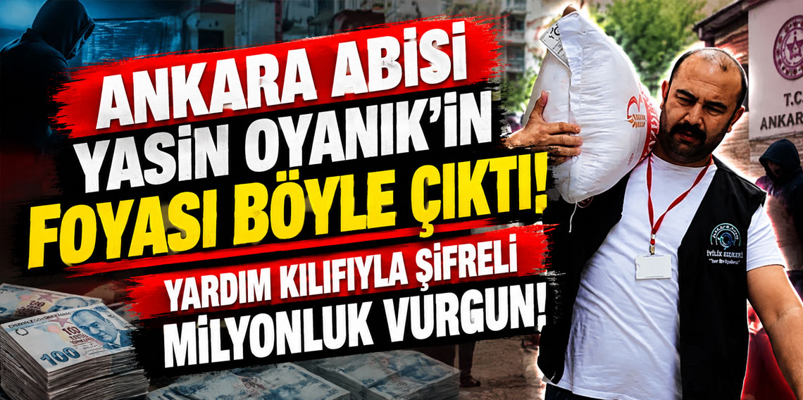 Ankara Abisi Yasin Oyanık'ın foyası böyle çıktı! Yardım kılıfıyla şifreli milyonluk vurgun!