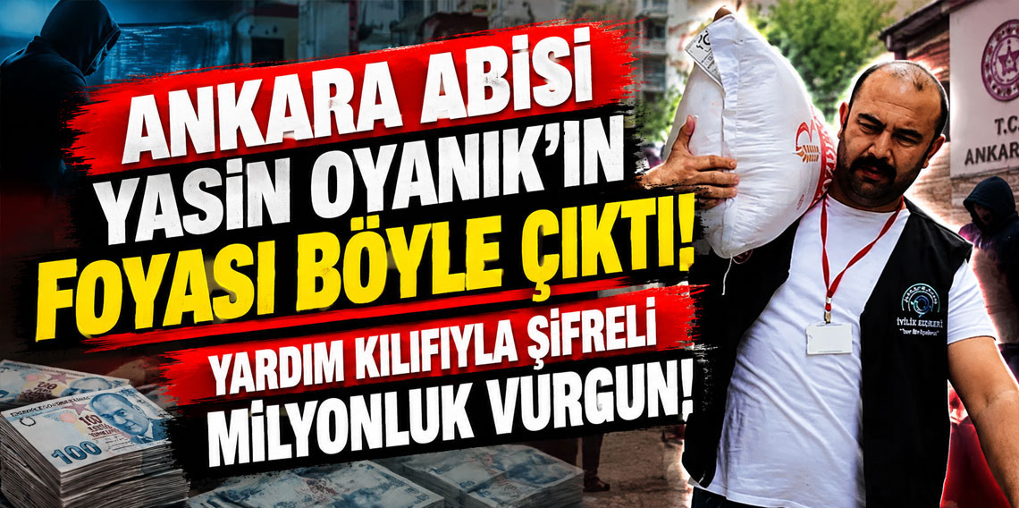 Ankara Abisi Yasin Oyanık'ın foyası böyle çıktı! Yardım kılıfıyla şifreli milyonluk vurgun!