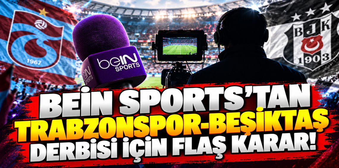 beIN Sports’tan Trabzonspor-Beşiktaş derbisi için flaş karar!