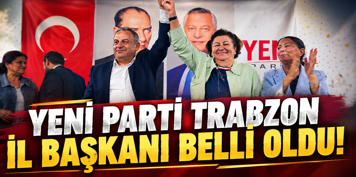 Yeni Parti Trabzon il başkanı belli oldu