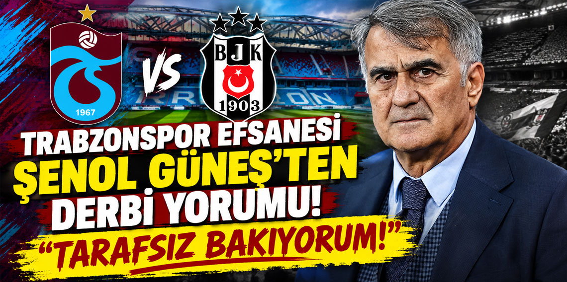 TRABZONSPOR EFSANESİ ŞENOL GÜNEŞ'TEN DERBİ YORUMU: TARAFSIZ BAKIYORUM!