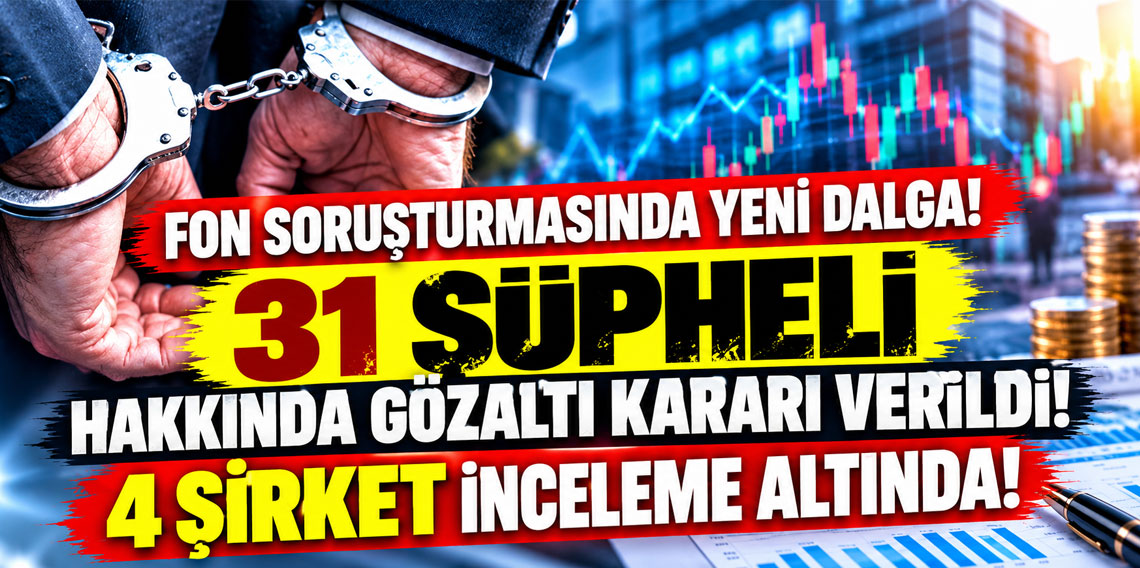 Fon soruşturmasında yeni dalga! 31 şüpheli hakkında gözaltı kararı verildi!