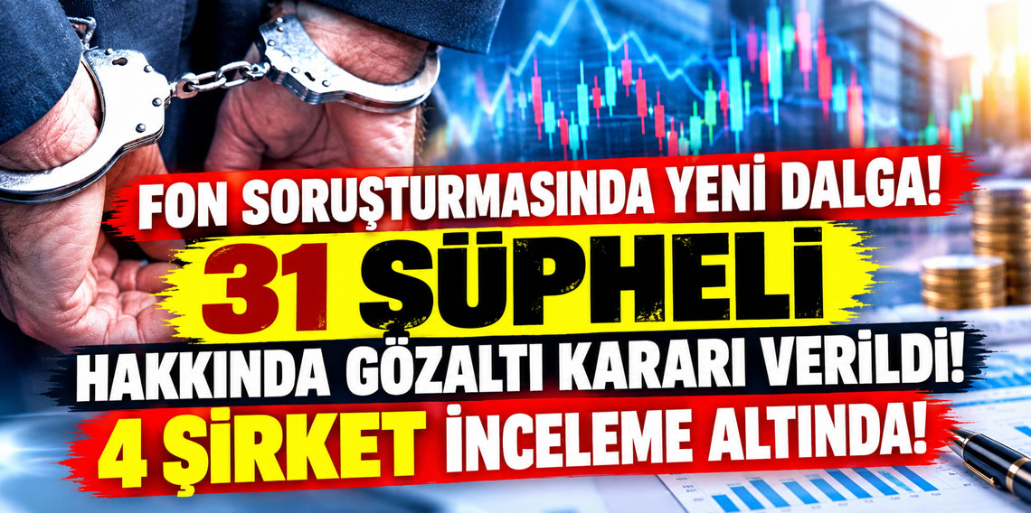 Fon soruşturmasında yeni dalga! 31 şüpheli hakkında gözaltı kararı verildi!