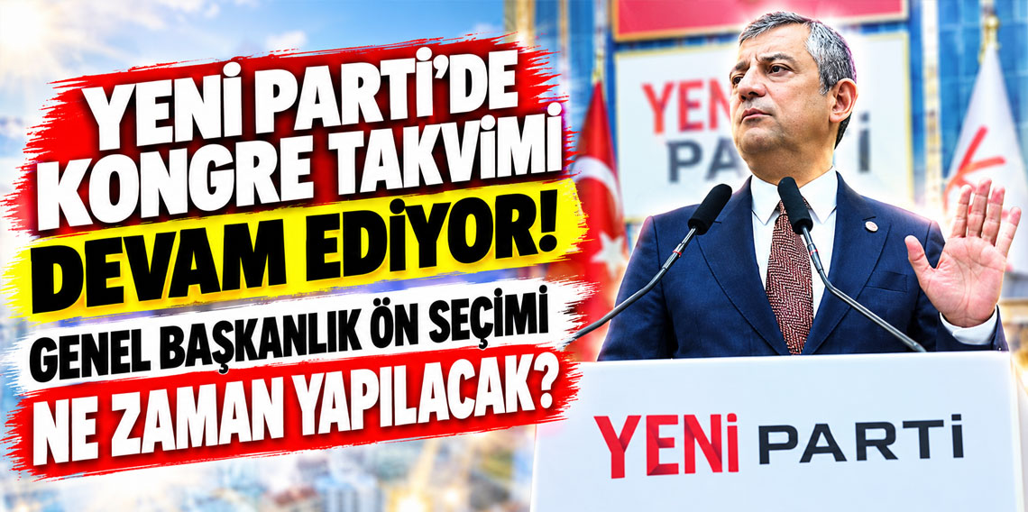 YENİ Parti’de kongre takvimi devam ediyor! Genel başkanlık ön seçimi ne zaman yapılacak?