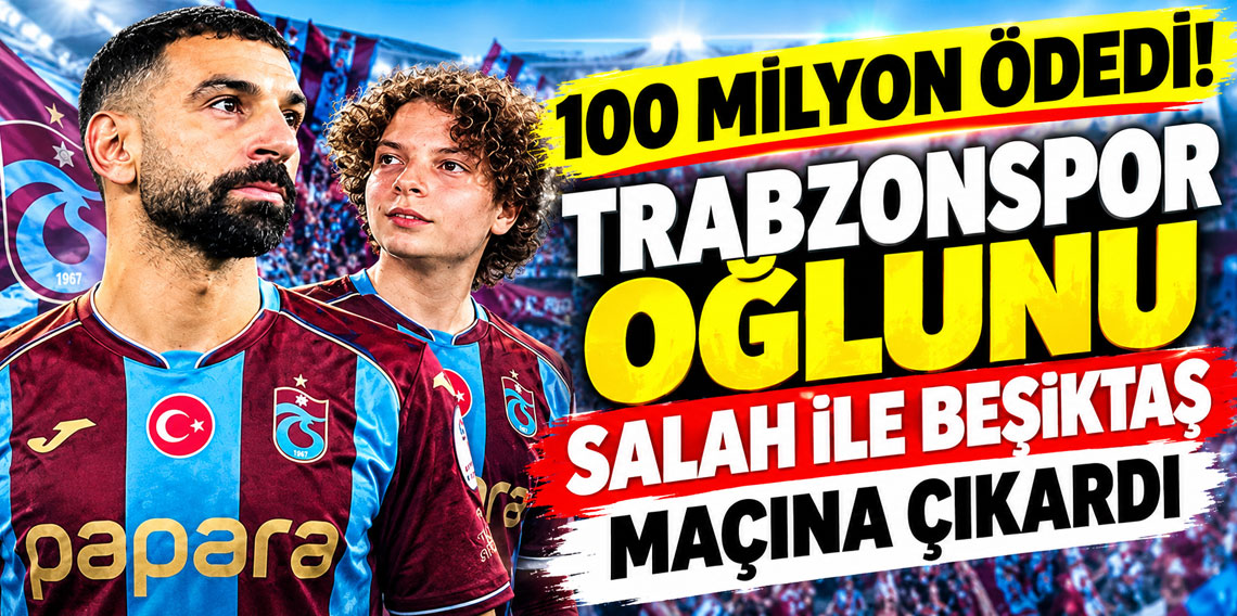 Nevzat Aydın 100 milyon ödedi, Trabzonspor oğlunu Salah ile Beşiktaş maçına çıkardı
