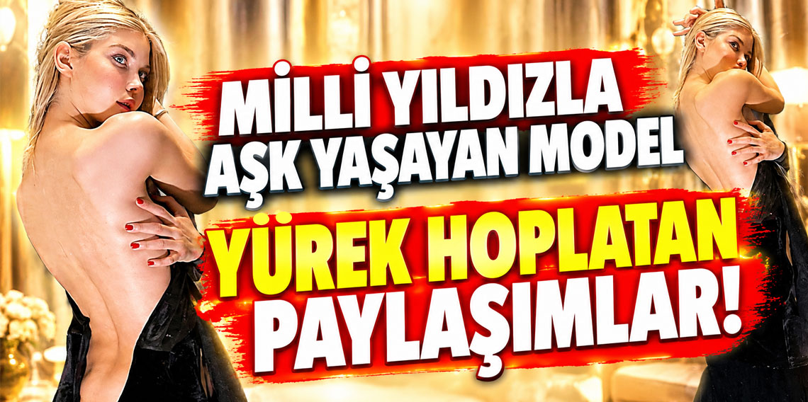 Milli yıldızla aşk yaşayan modelden yürek hoplatan paylaşımlar