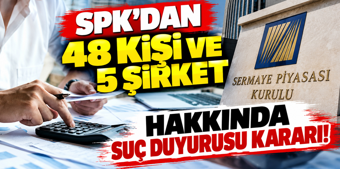 SPK’dan 48 kişi ve 5 şirket hakkında suç duyurusu kararı