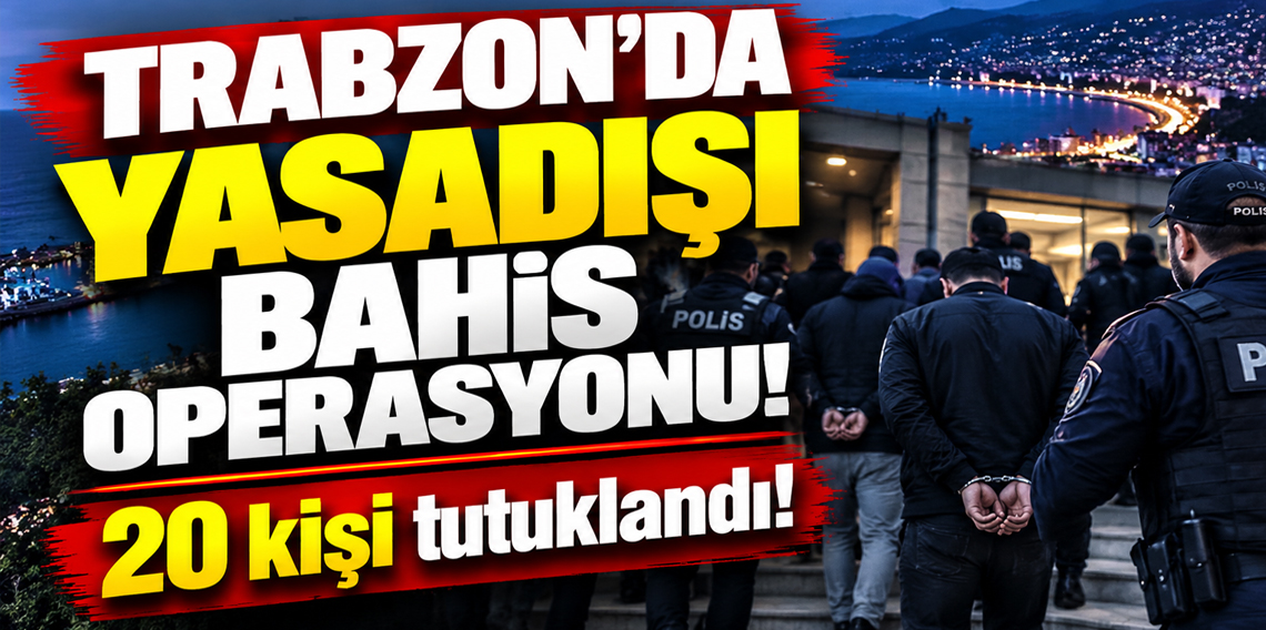 Trabzon merkezli yasa dışı bahis operasyonu: 20 kişi tutuklandı!
