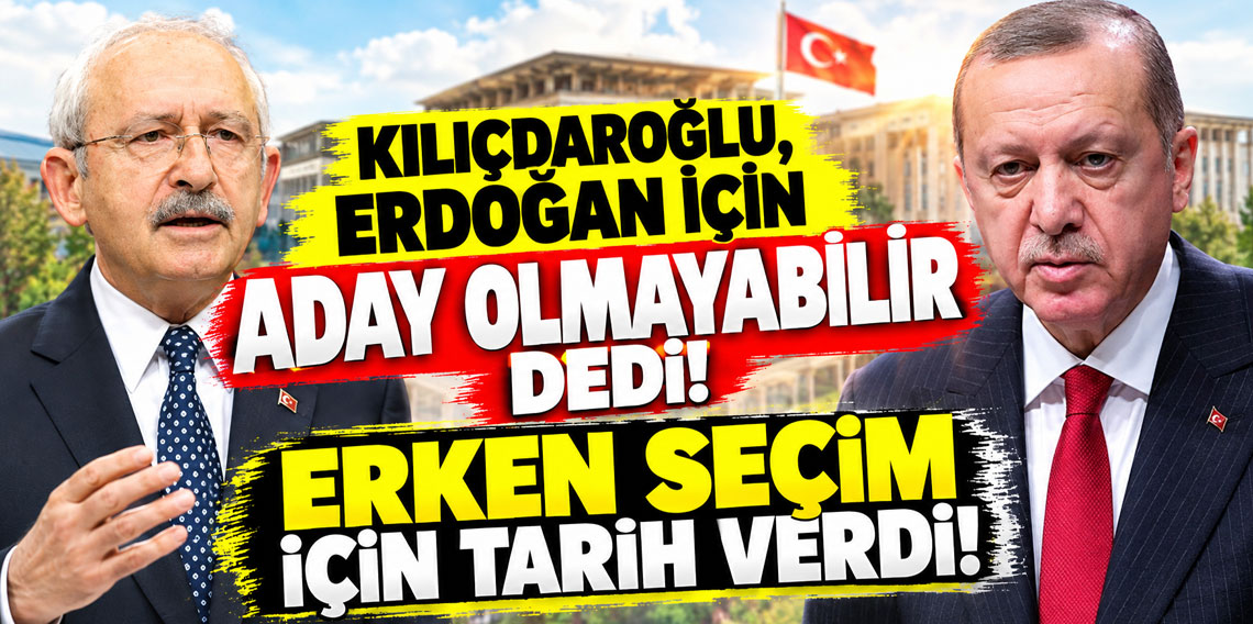 Kılıçdaroğlu, Erdoğan için aday olmayabilir dedi, erken seçim için tarih verdi