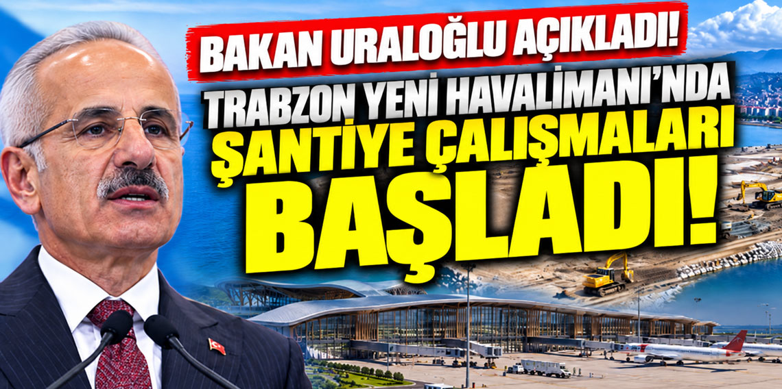 Bakan Uraloğlu açıkladı! Trabzon Yeni Havalimanı'nda Şantiye Çalışmaları Başladı