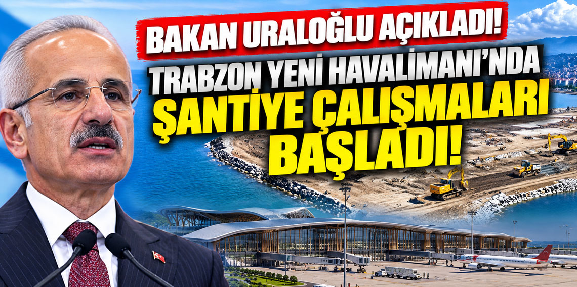 Bakan Uraloğlu açıkladı! Trabzon Yeni Havalimanı'nda Şantiye Çalışmaları Başladı