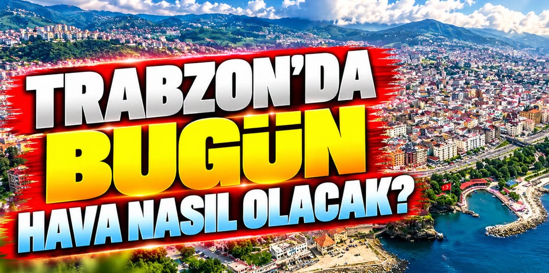 Trabzon’da bugün hava nasıl olacak? Meteoroloji saat saat açıkladı!