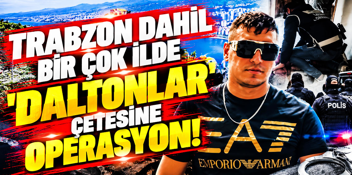 Trabzon Dahil 30 ilde Daltonlar Çetesine Operasyon