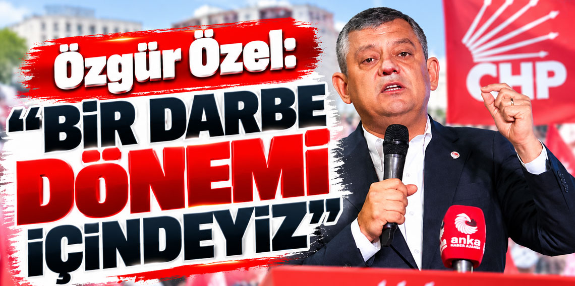 Özgür Özel’den sert açıklamalar: “Bir darbe dönemi içindeyiz”
