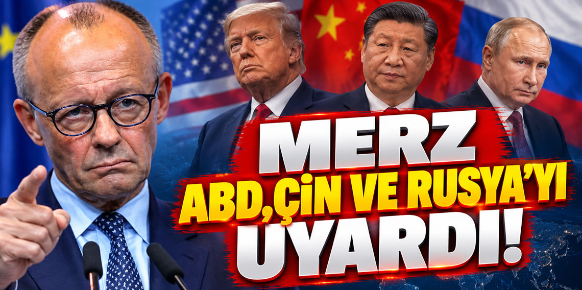 Merz’den ABD, Rusya ve Çin'e uyarı!