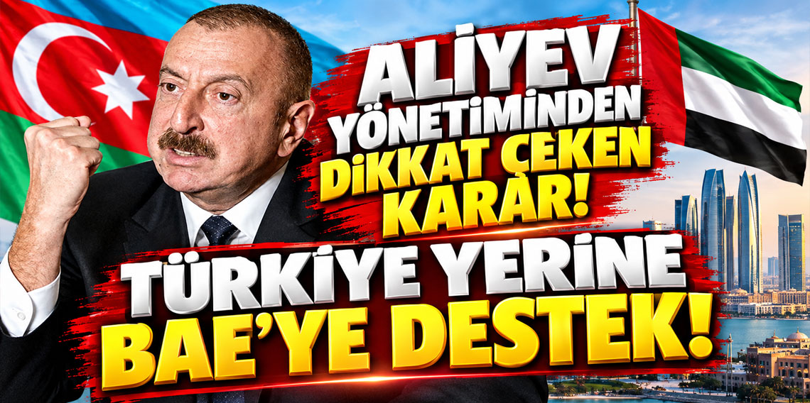 Aliyev yönetiminden dikkat çeken karar! Türkiye yerine BAE'ye destek!
