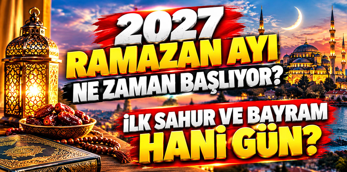 2027 Ramazan ayı ne zaman başlıyor? İlk sahur ve bayram hani gün?